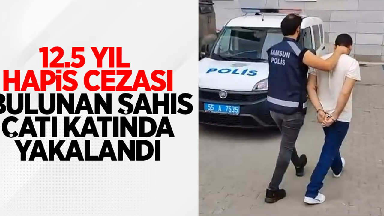 12.5 yıl hapis cezası bulunan şahıs çatı katında yakalandı