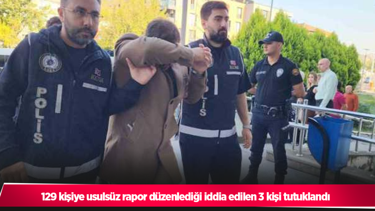 129 kişiye usulsüz rapor düzenlediği iddia edilen 3 kişi tutuklandı