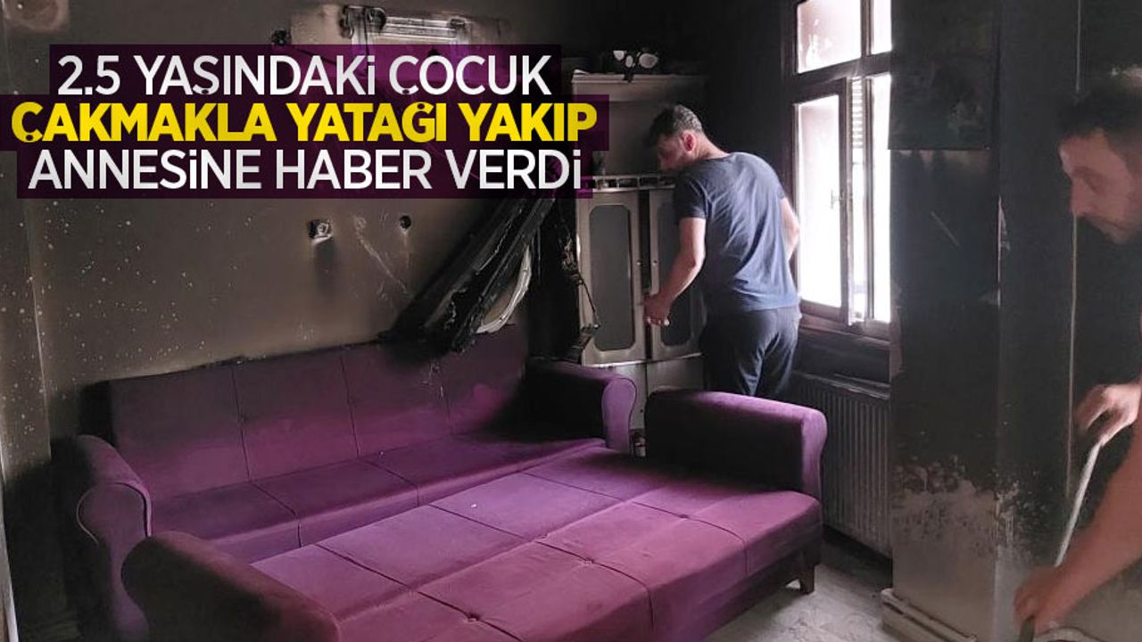 2.5 yaşındaki çocuk çakmakla yatağı yakıp annesine haber verdi