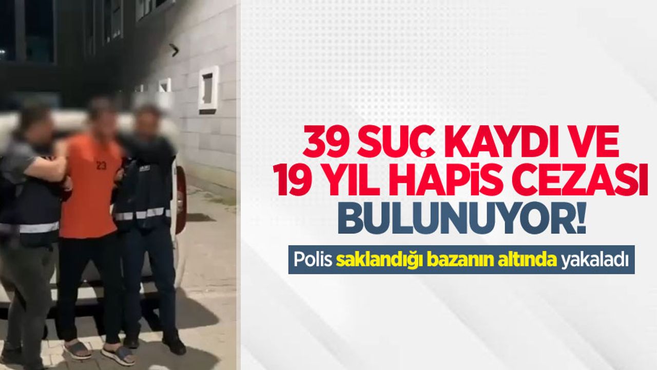 39 suç kaydı ve 19 yıl hapis cezası bulunuyor! Polis saklandığı bazanın altında yakaladı
