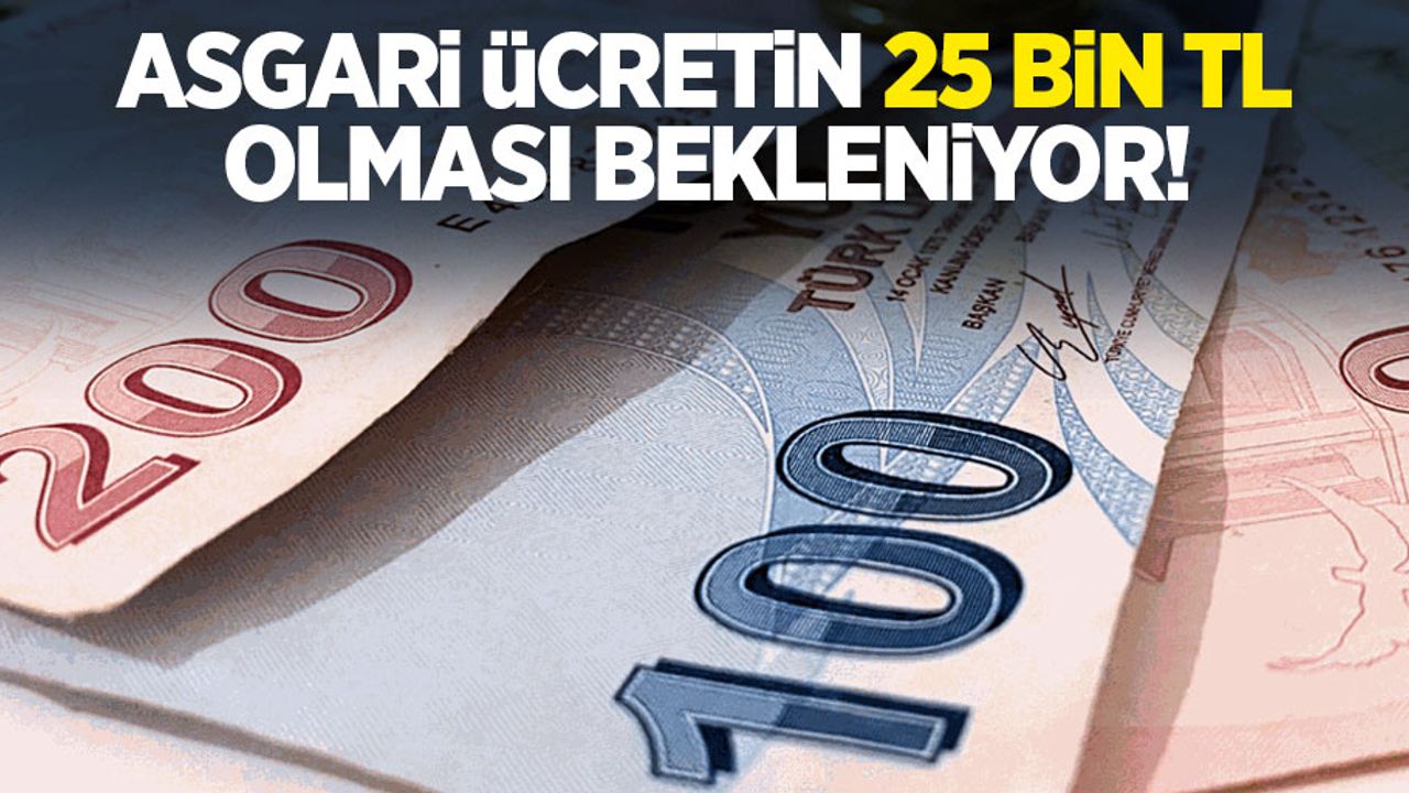 Asgari ücretin 25 bin TL olması bekleniyor!