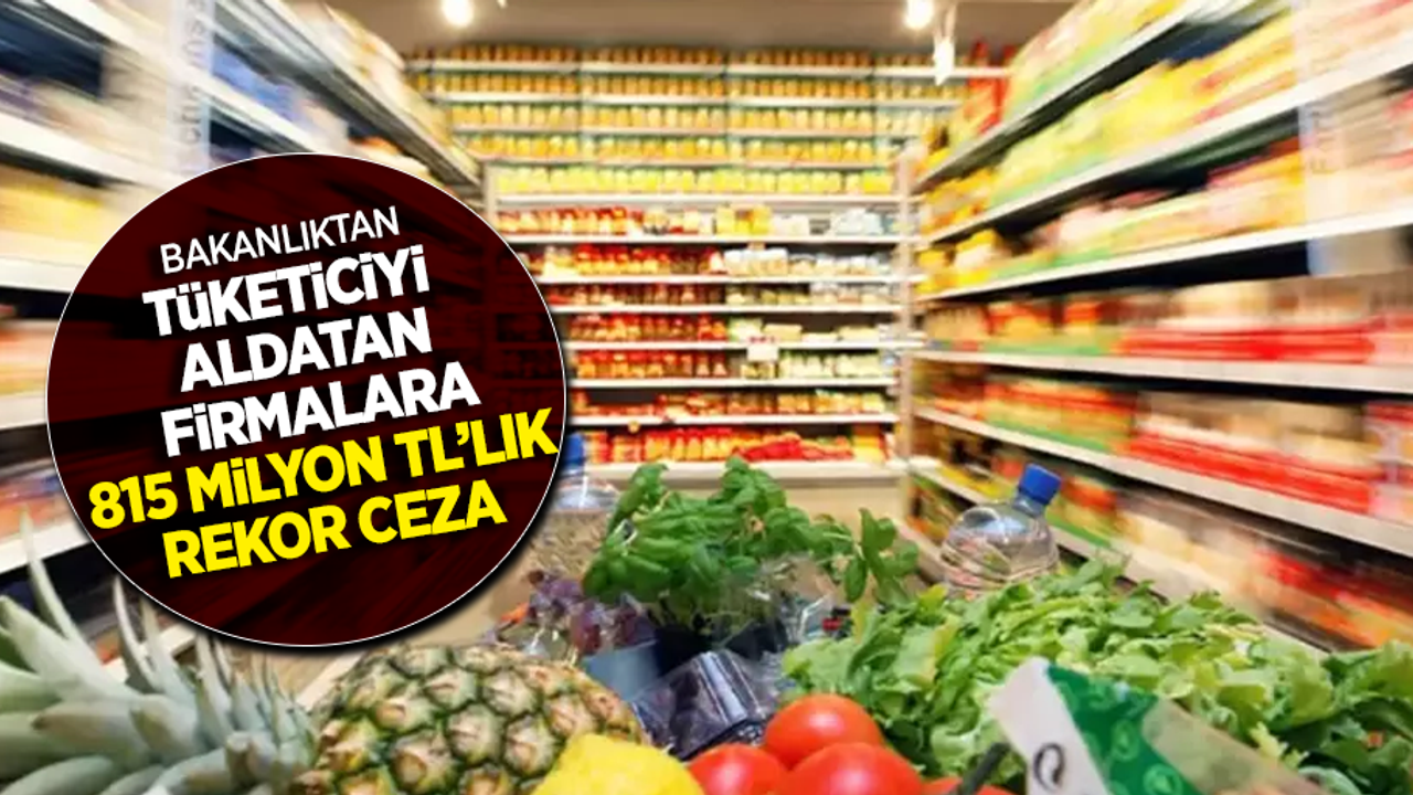 Bakanlıktan tüketici aldatan firmalara 815 milyon tl'lık rekor ceza