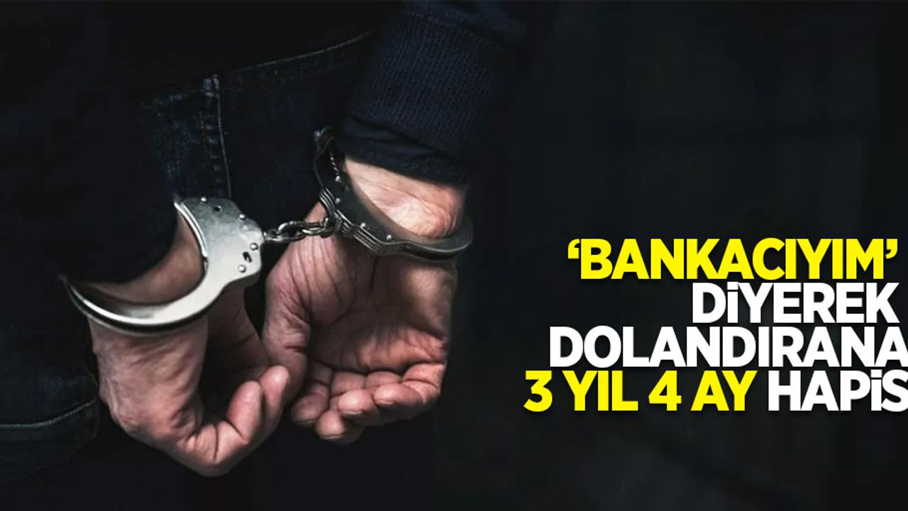 'Bankacıyım' diyerek dolandırana 3 yıl 4 ay hapis