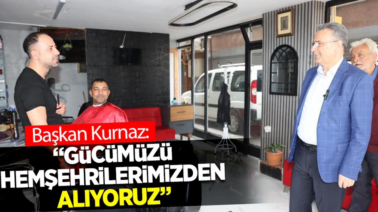 Başkan Kurnaz: "Gücümüzü hemşehrilerimizden alıyoruz”