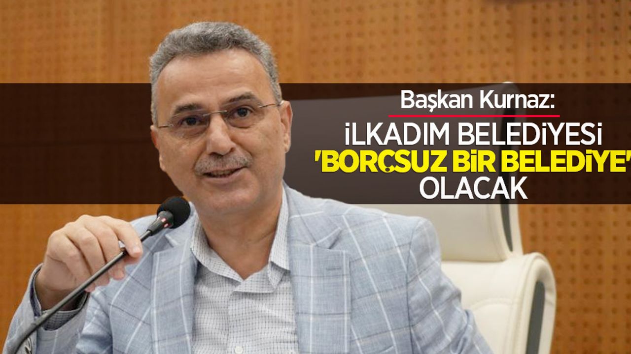 Başkan Kurnaz: “İlkadım Belediyesi 'borçsuz bir belediye' olacak”