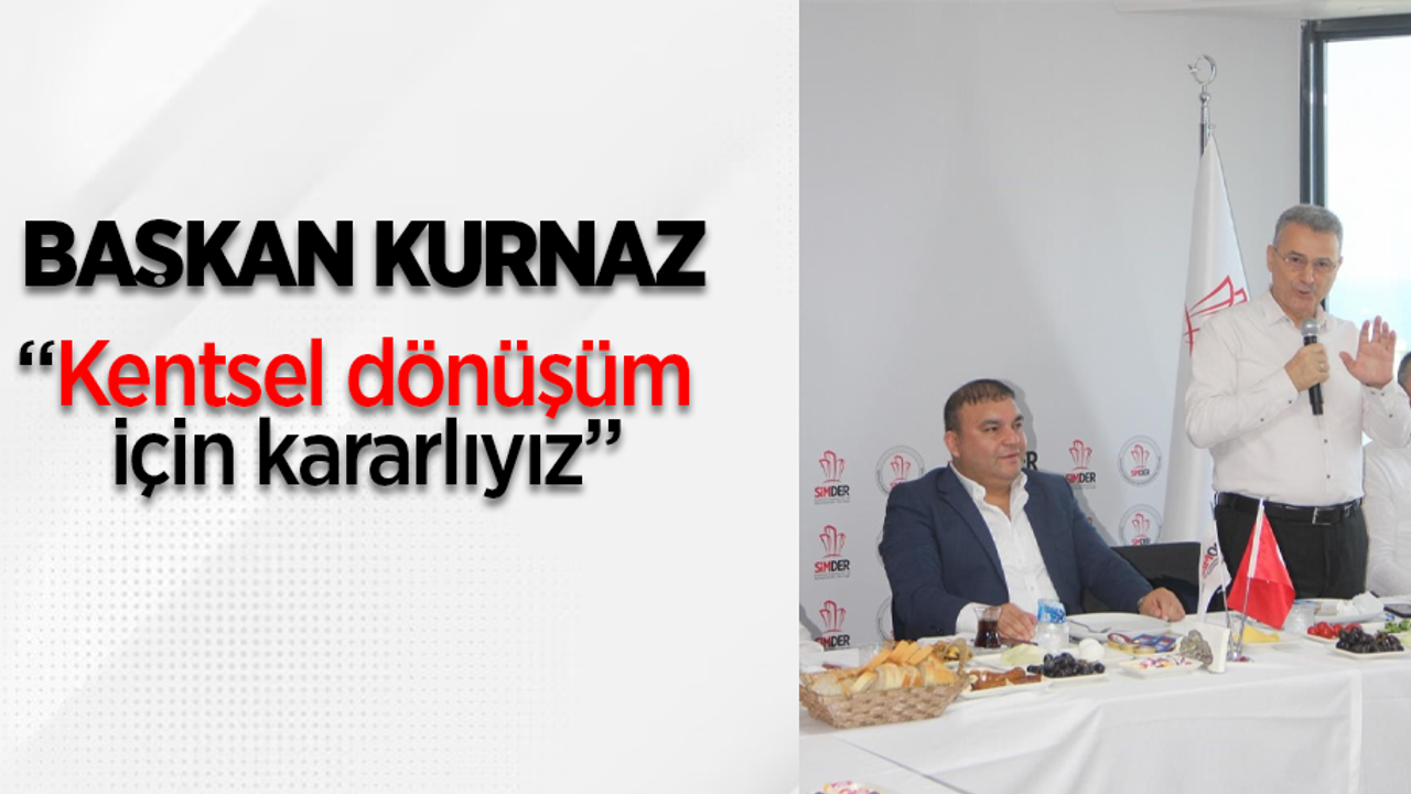 Başkan Kurnaz, "Kentsel dönüşüm için kararlıyız"