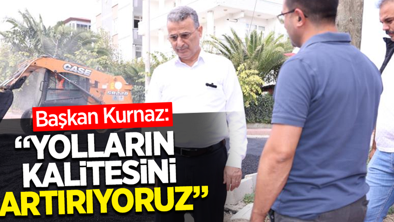 Başkan Kurnaz: "Yolların kalitesini artırıyoruz"