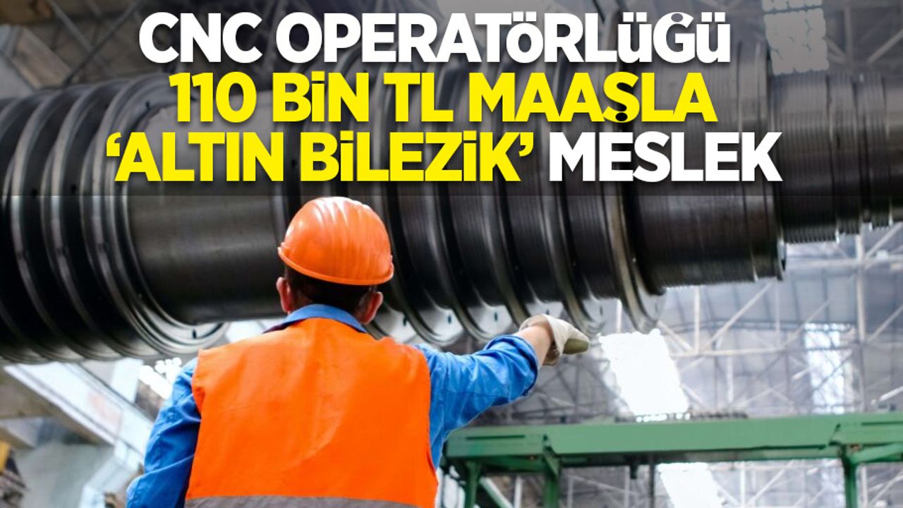CNC Operatörlüğü: 110 Bin TL Maaşla 'Altın Bilezik' Meslek