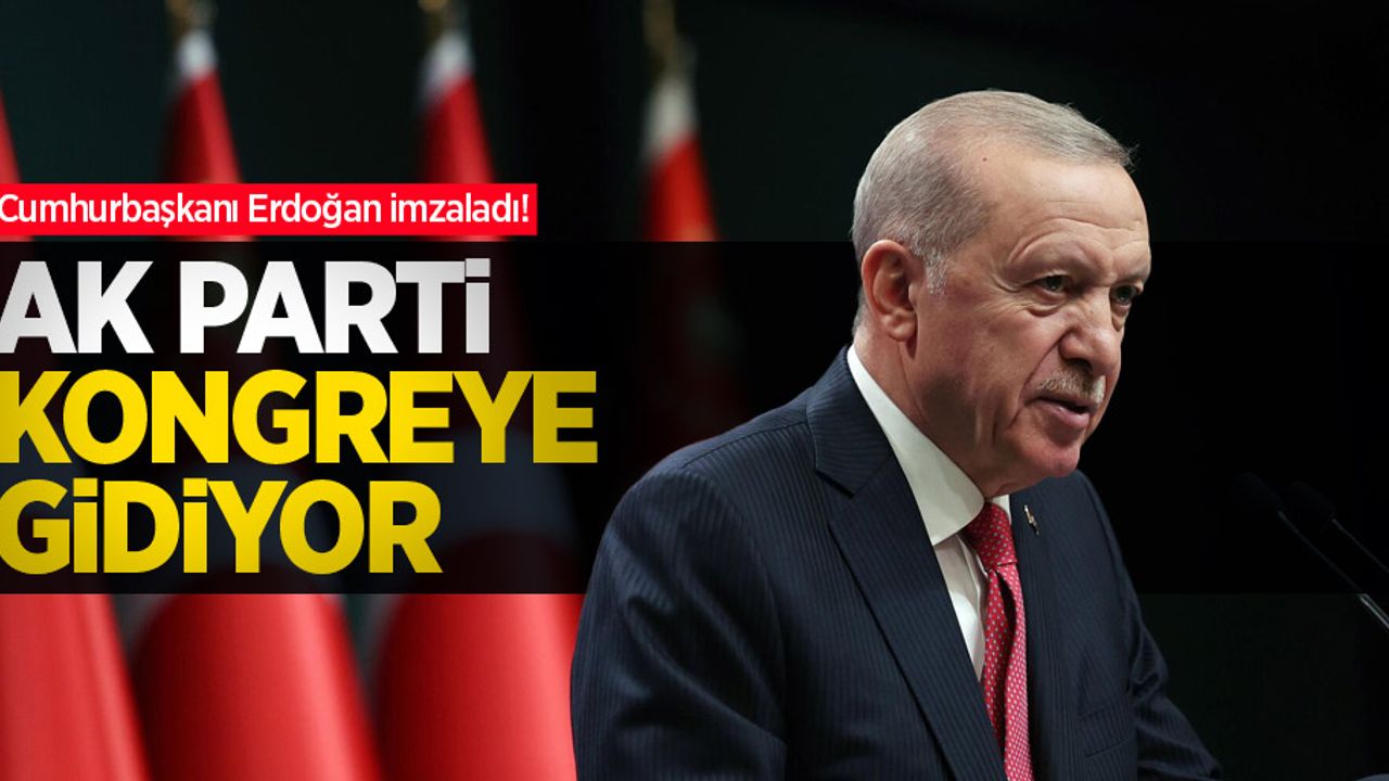 Cumhurbaşkanı Erdoğan imzaladı! AK Parti kongreye gidiyor