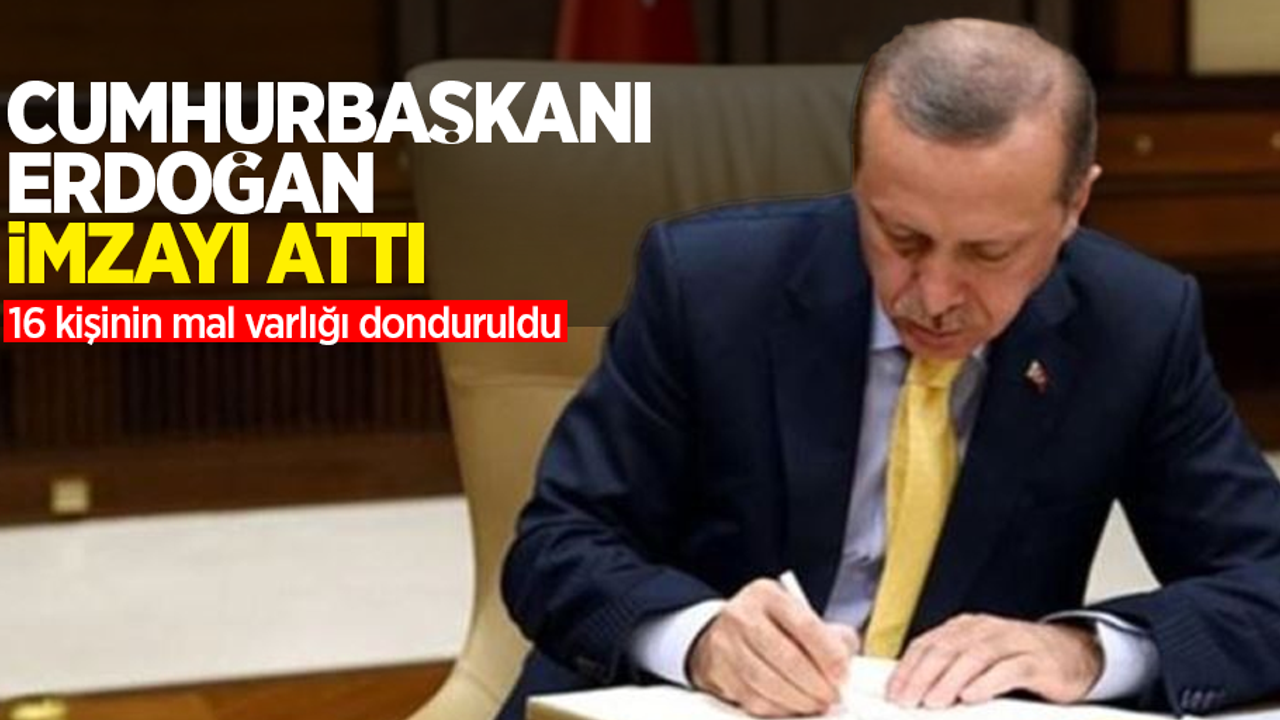 Cumhurbaşkanı Erdoğan imzayı attı: 16 kişinin mal varlığı donduruldu