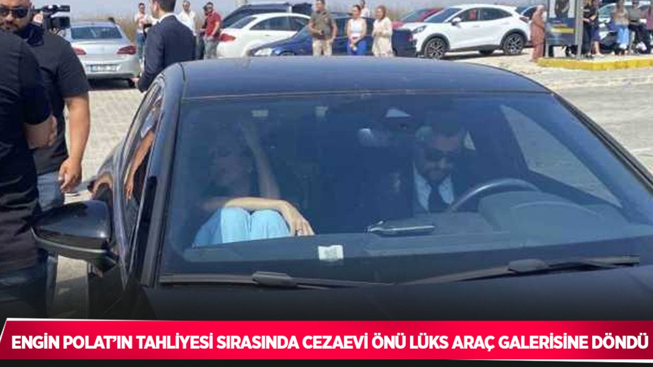 Engin Polat’ın tahliyesi sırasında cezaevi önü lüks araç galerisine döndü