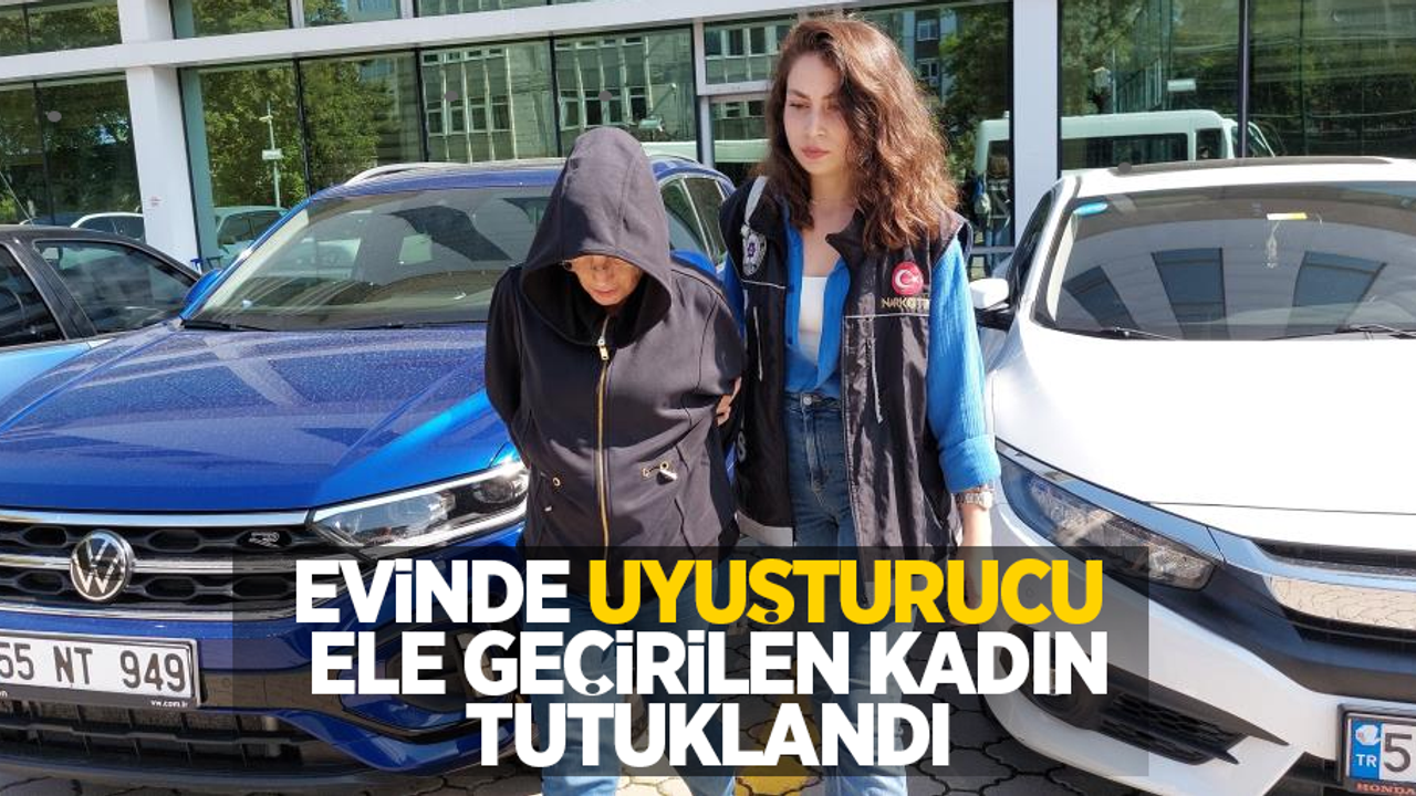 Evinde uyuşturucu ele geçirilen kadın tutuklandı