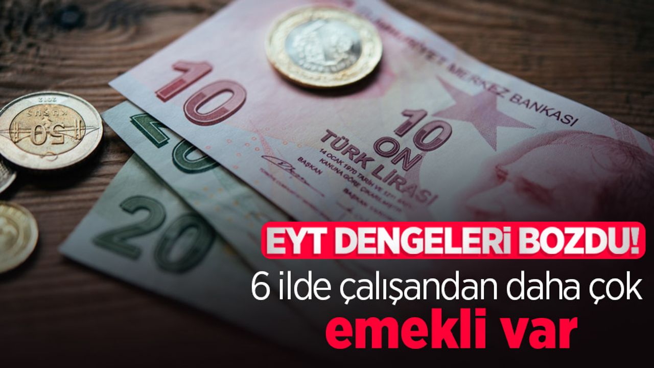 EYT dengeleri bozdu! 6 ilde çalışandan daha çok emekli var