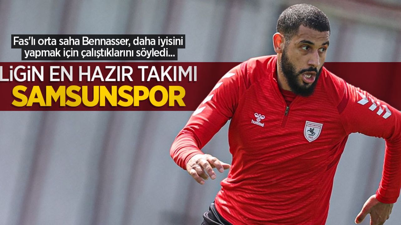Fas'lı orta saha Bennasser, daha iyisini yapmak için çalıştıklarını söyledi... Ligin en hazır takımı SAMSUNSPOR 