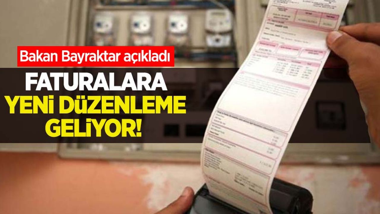 Faturalara yeni düzenleme geliyor! Bakan Bayraktar açıkladı