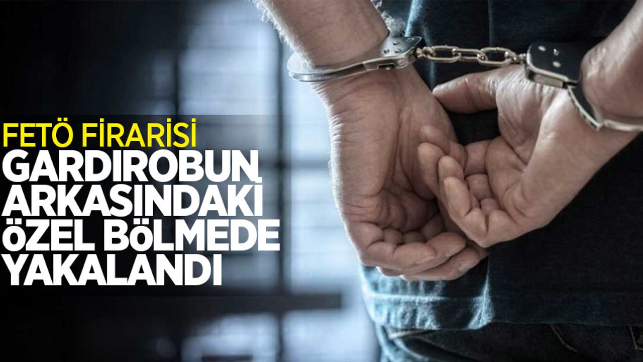 FETÖ firarisi gardropun arkasındaki özel bölmede yakalandı