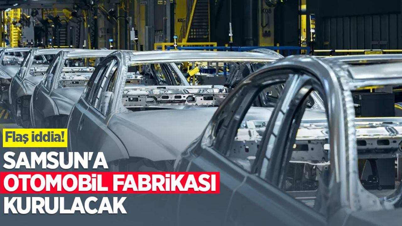 Flaş iddia! Samsun'a otomobil fabrikası kurulacak