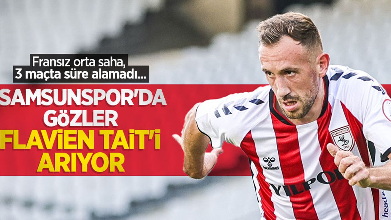 Fransız orta saha, 3 maçta süre alamadı... Samsunspor'da GÖZLER FLAVİEN TAİT'İ ARIYOR 