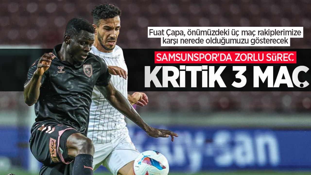 Fuat Çapa, önümüzdeki üç maç rakiplerimize karşı nerede olduğumuzu gösterecek  Samsunspor'da zorlu süreç... KRİTİK 3 MAÇ 