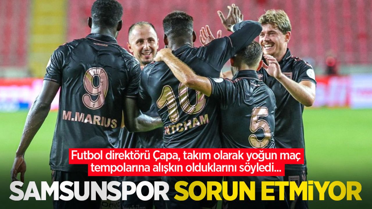Futbol direktörü Çapa, takım olarak yoğun maç tempolarına alışkın olduklarını söyledi... Samsunspor sorun etmiyor 