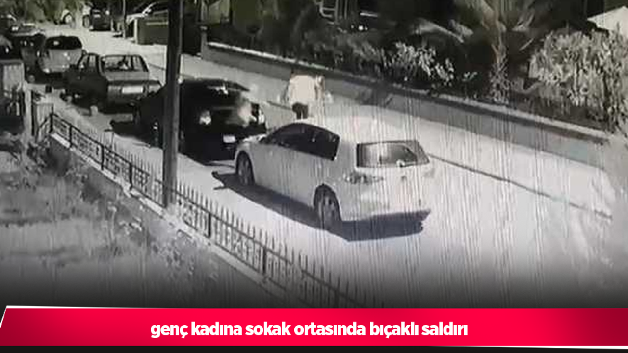 genç kadına sokak ortasında bıçaklı saldırı