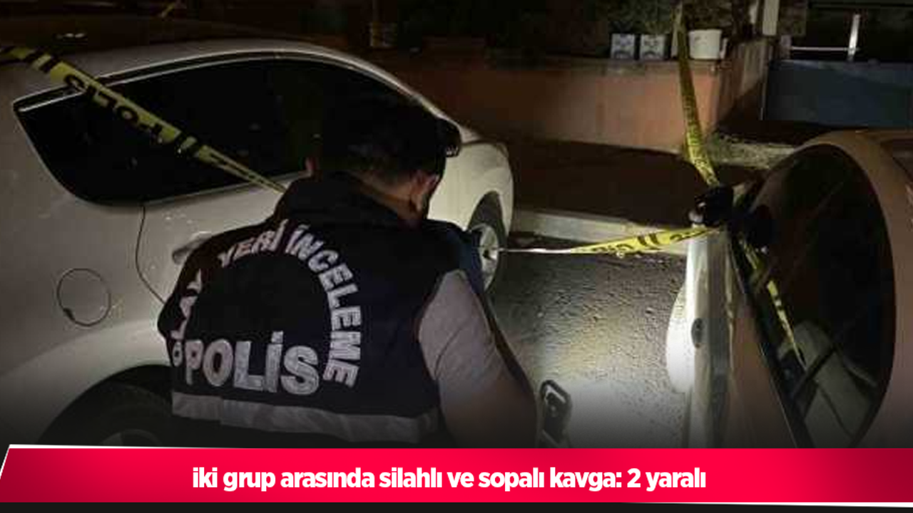 iki grup arasında silahlı ve sopalı kavga: 2 yaralı