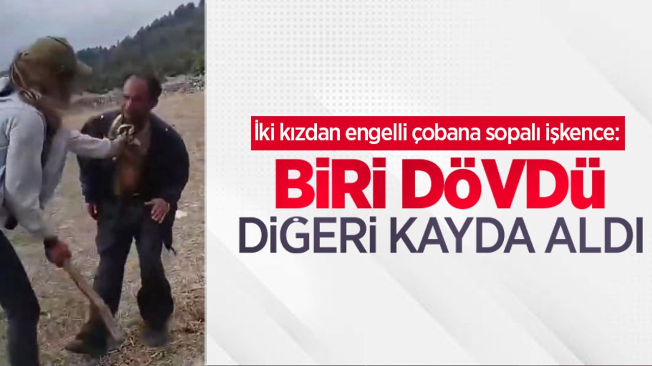 İki kızdan engelli çobana sopalı işkence: Biri dövdü, diğeri kayda aldı