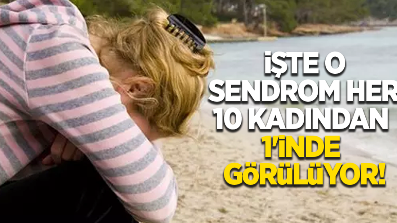İşte o sendrom her 10 kadından 1'inde görülüyor
