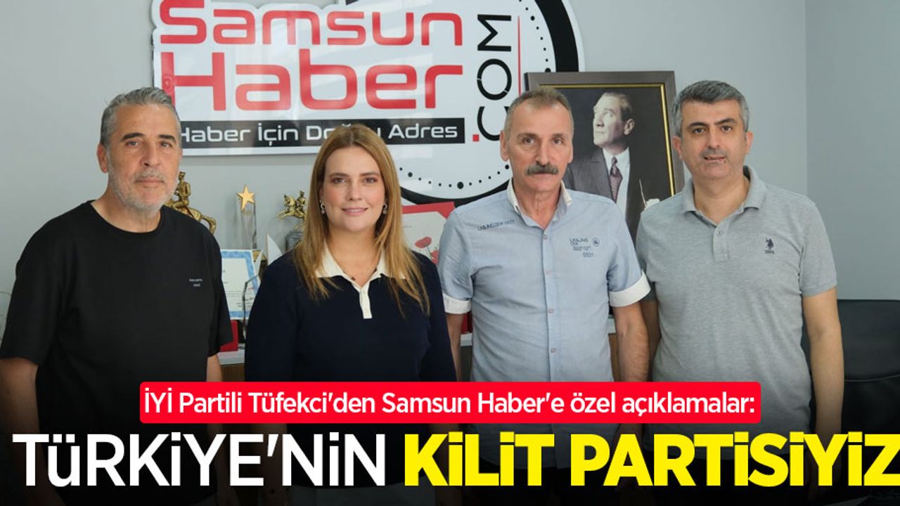 İYİ Partili Tüfekci'den Samsun Haber'e özel açıklamalar: Türkiye'nin kilit partisiyiz