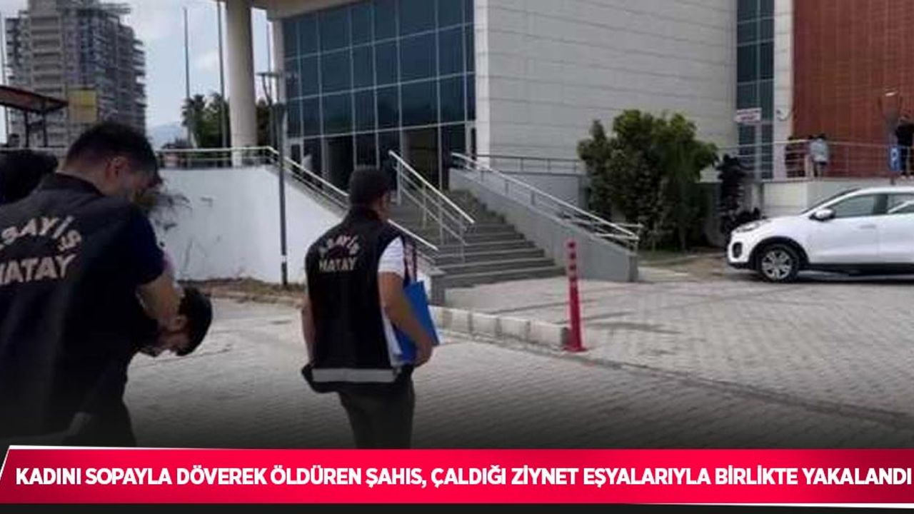 Kadını sopayla döverek öldüren şahıs, çaldığı ziynet eşyalarıyla birlikte yakalandı