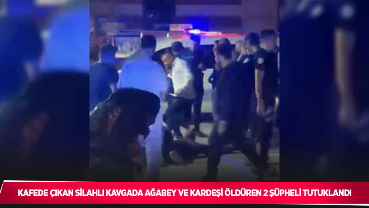 Kafede çıkan silahlı kavgada ağabey ve kardeşi öldüren 2 şüpheli tutuklandı