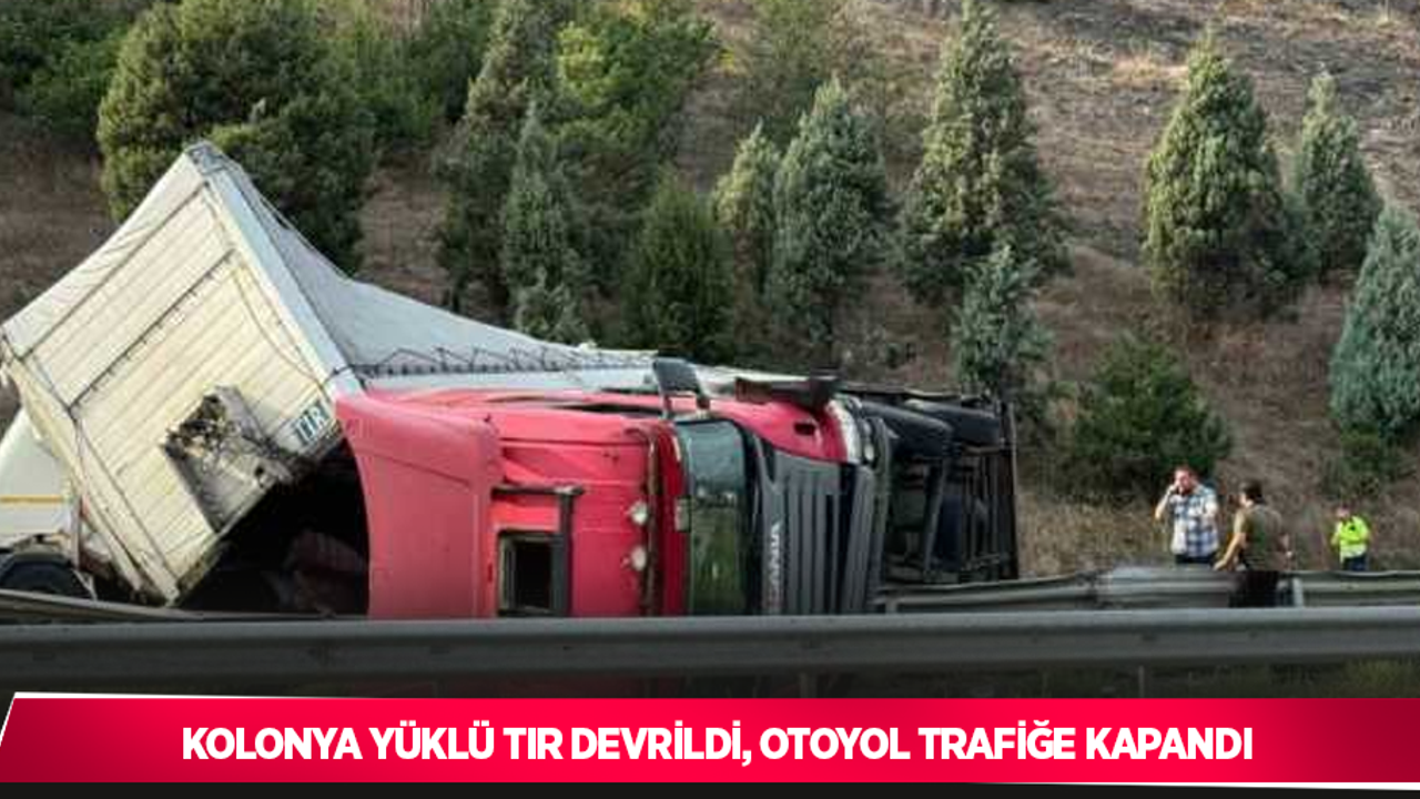 Kolonya yüklü tır devrildi, otoyol trafiğe kapandı