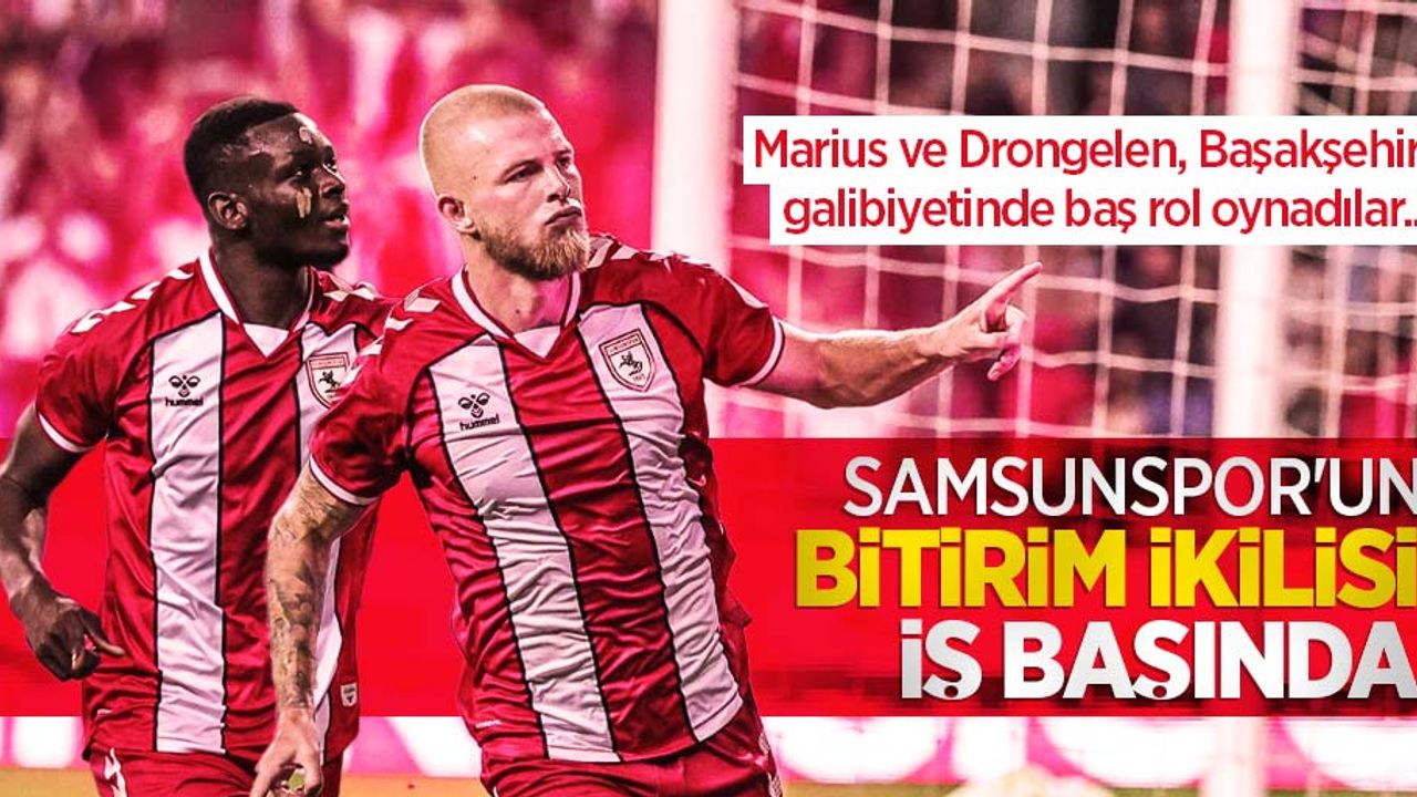 Marius ve Drongelen, Başakşehir galibiyetinde baş rol oynadılar... Samsunspor'un BİTİRİM İKİLİSİ İŞ BAŞINDA