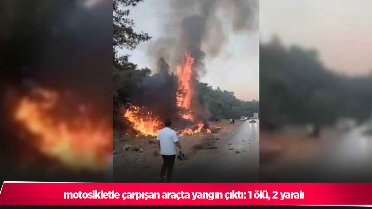 motosikletle çarpışan araçta yangın çıktı: 1 ölü, 2 yaralı