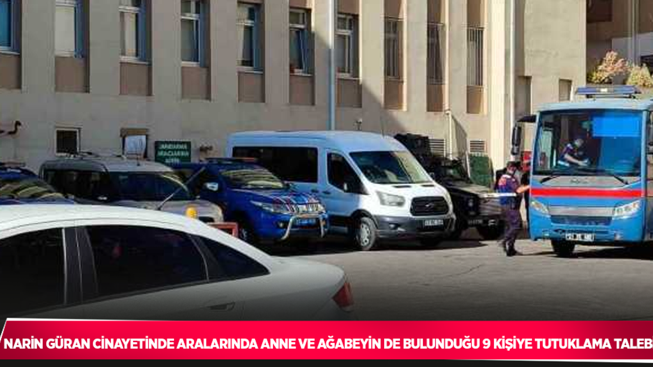 Narin Güran cinayetinde aralarında anne ve ağabeyin de bulunduğu 9 kişiye tutuklama talebi