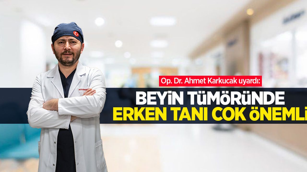 Op. Dr. Ahmet Karkucak uyardı: Beyin tümöründe erken tanı çok önemli