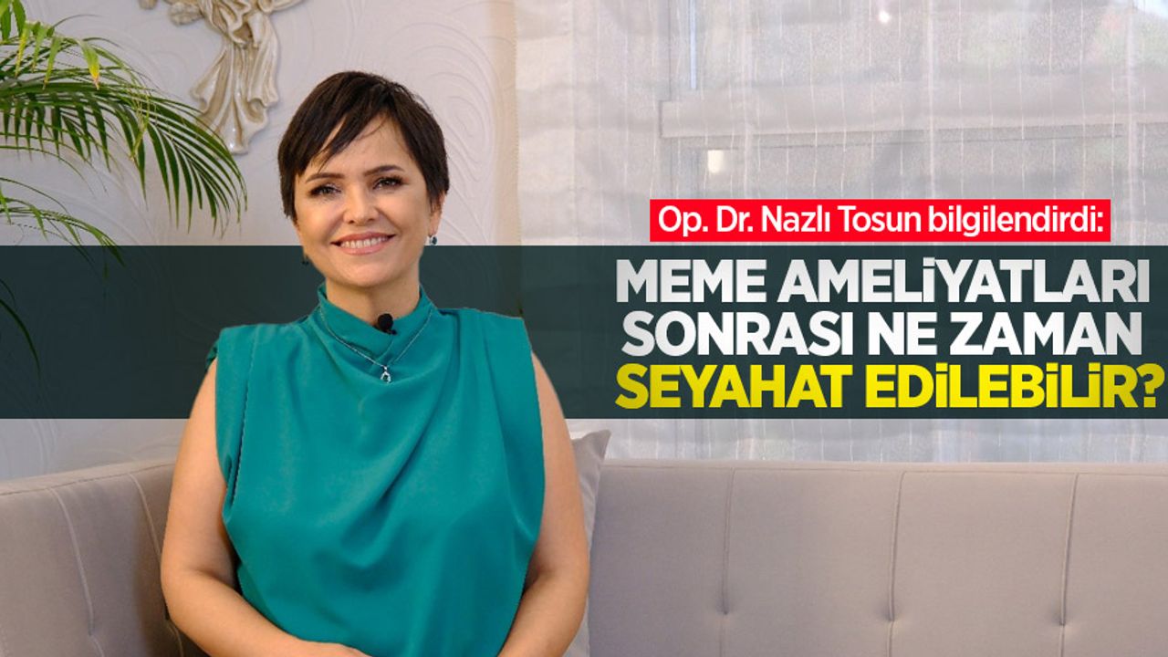 Op. Dr. Nazlı Tosun bilgilendirdi: Meme ameliyatları sonrası ne zaman seyahat edilebilir?