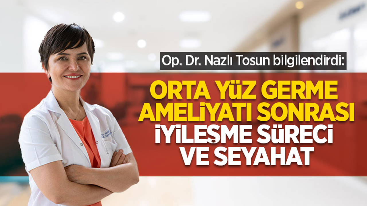 Op. Dr. Nazlı Tosun bilgilendirdi: Orta yüz germe ameliyatı sonrası iyileşme süreci ve seyahat