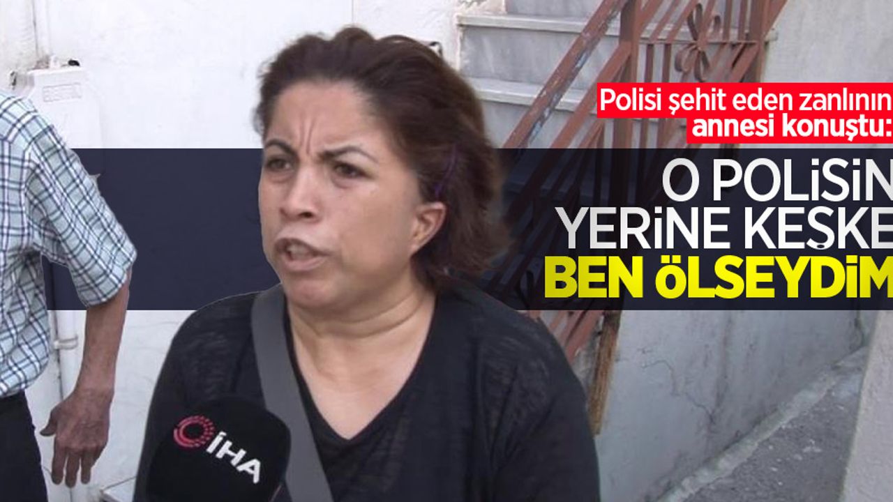Polisi şehit eden zanlının annesi konuştu: "O polisin yerine keşke ben ölseydim"