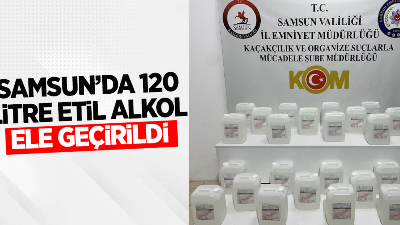 Samsun'da 120 litre etil alkol ele geçirildi