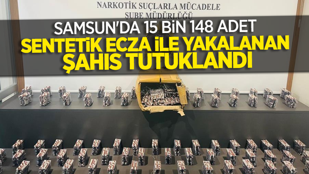 Samsun'da 15 bin 148 adet sentetik ecza ile yakalanan şahıs tutuklandı