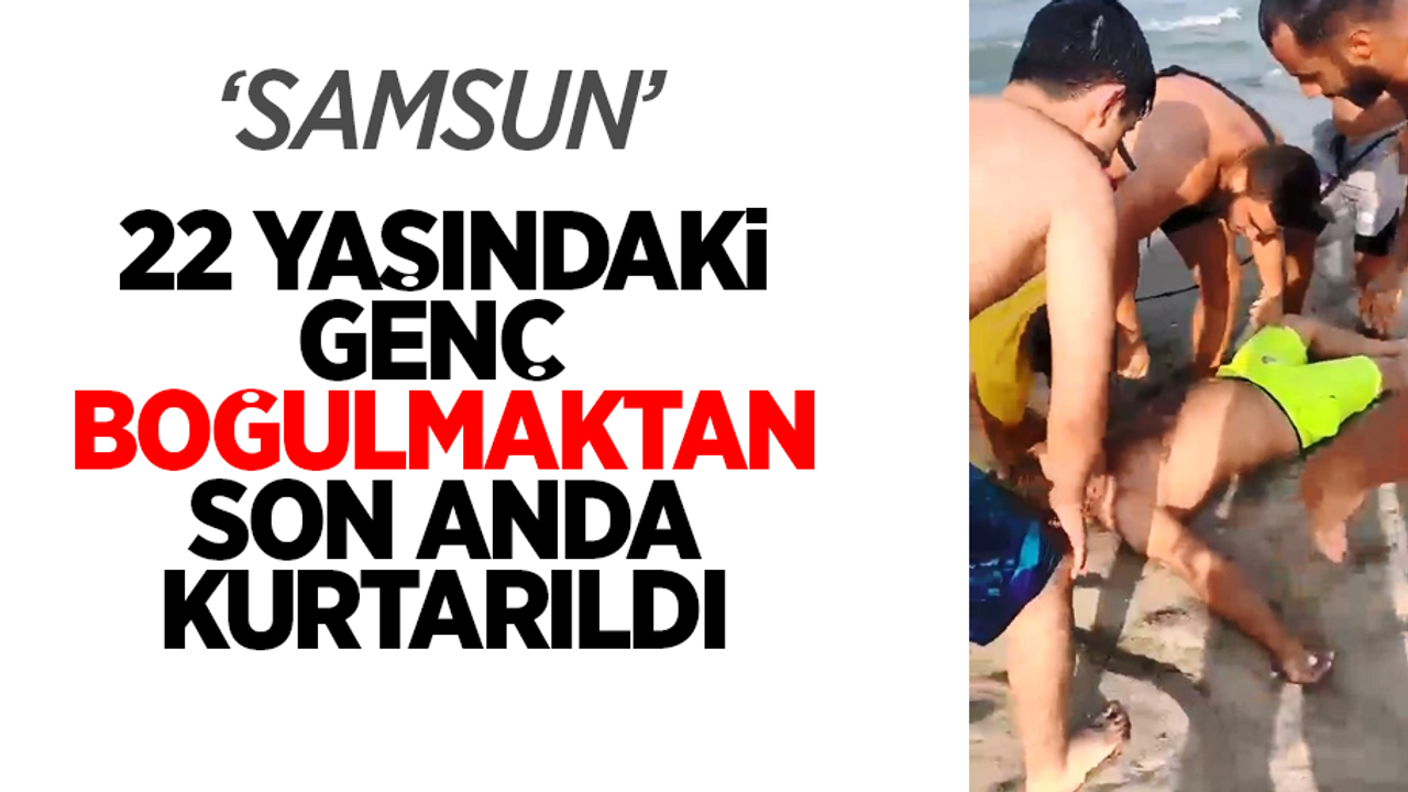 Samsun'da 22 yaşındaki genç boğulmaktan son anda kurtarıldı