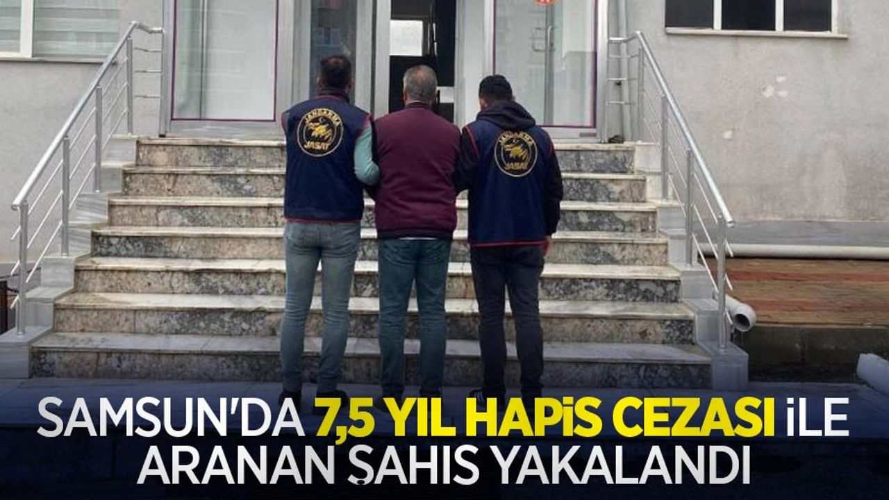Samsun'da 7,5 yıl hapis cezası ile aranan şahıs yakalandı