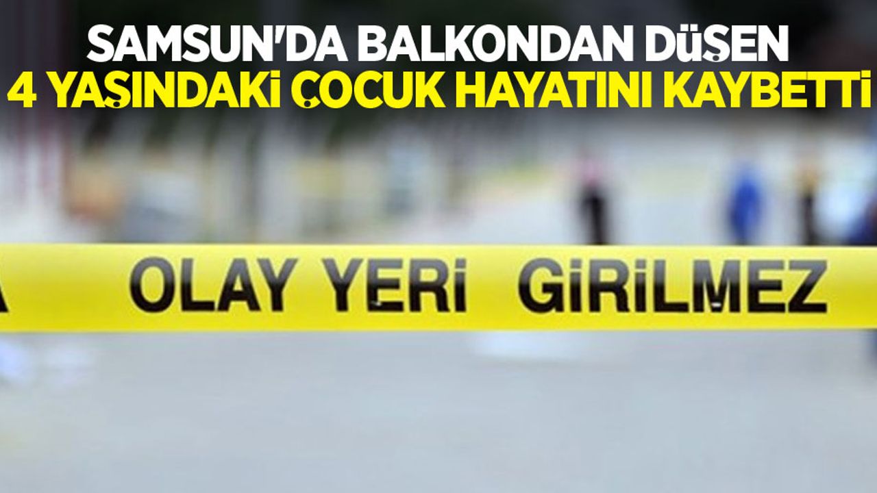 Samsun'da balkondan düşen 4 yaşındaki çocuk hayatını kaybetti