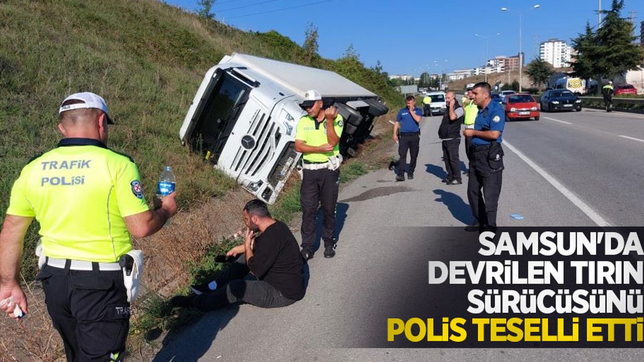 Samsun'da devrilen tırın sürücüsünü polis teselli etti