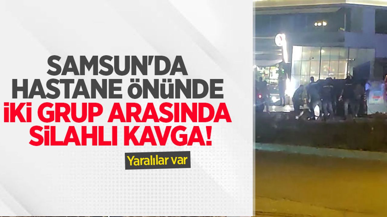 Samsun'da hastane önünde iki grup arasında silahlı kavga! Yaralılar var