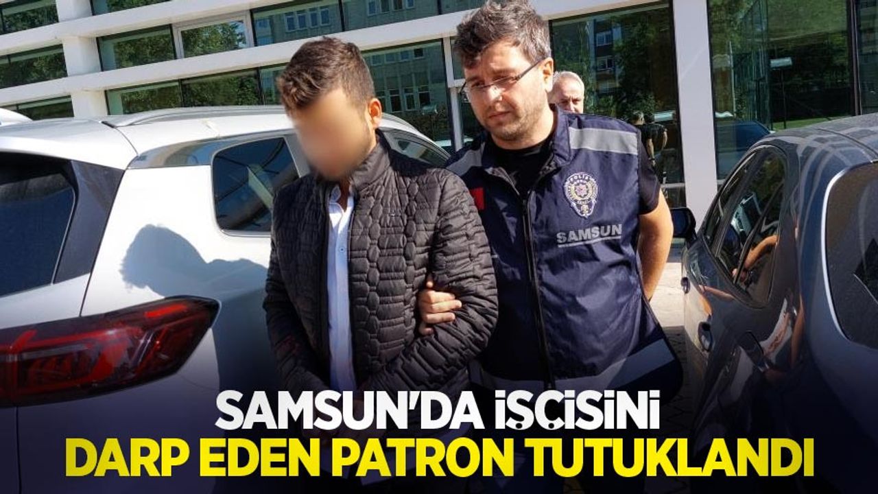 Samsun'da işçisini darp eden patron tutuklandı