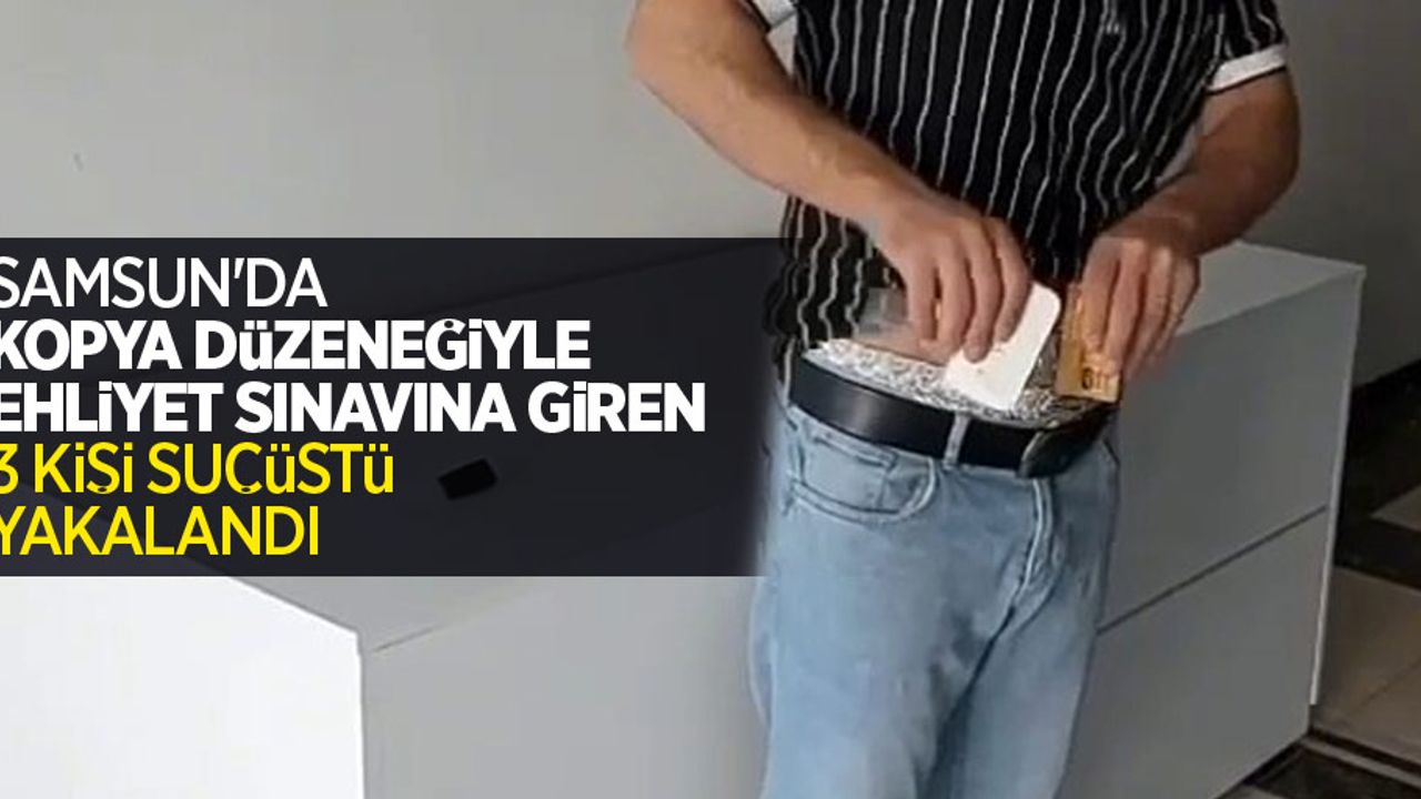 Samsun'da kopya düzeneğiyle ehliyet sınavına giren 3 kişi suçüstü yakalandı