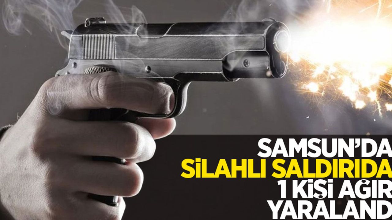 Samsun'da silahlı saldırıda bir kişi ağır yaralandı