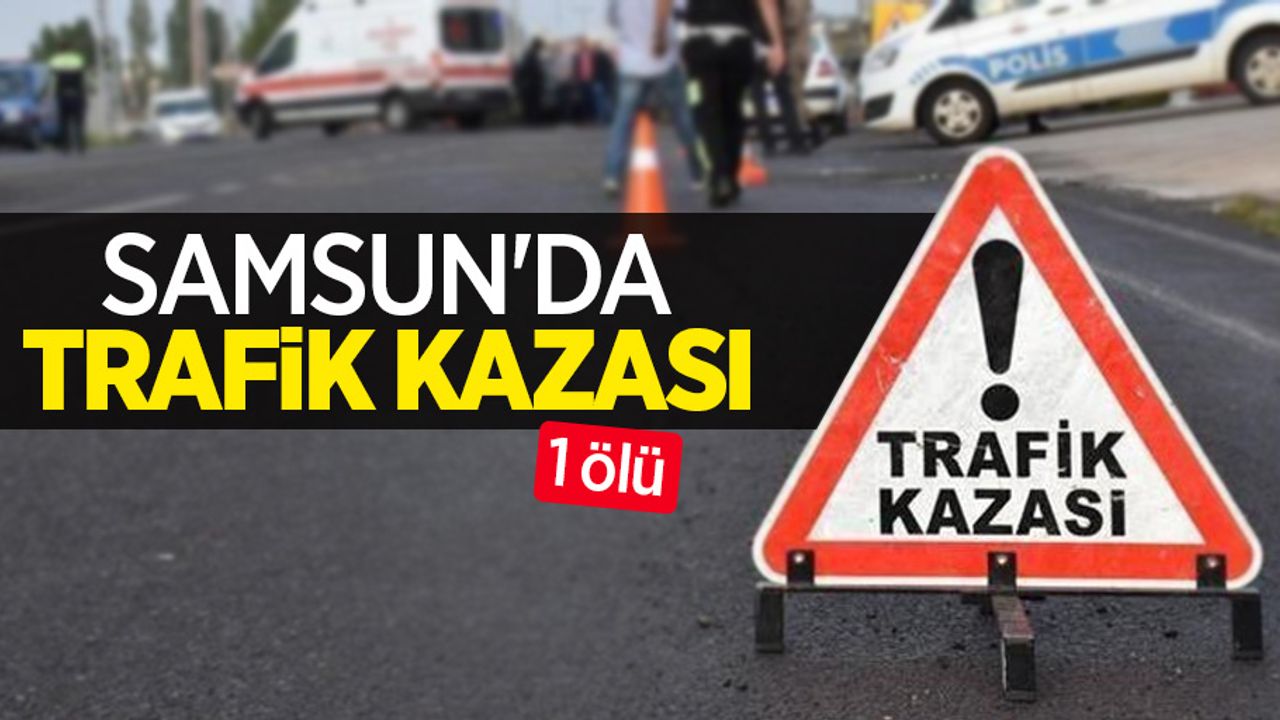 Samsun'da trafik kazası: 1 ölü